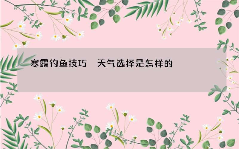 寒露钓鱼技巧 天气选择是怎样的